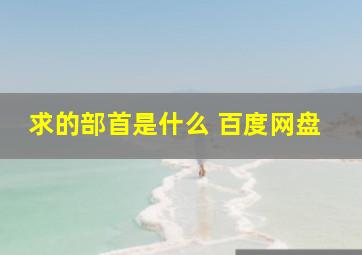 求的部首是什么 百度网盘